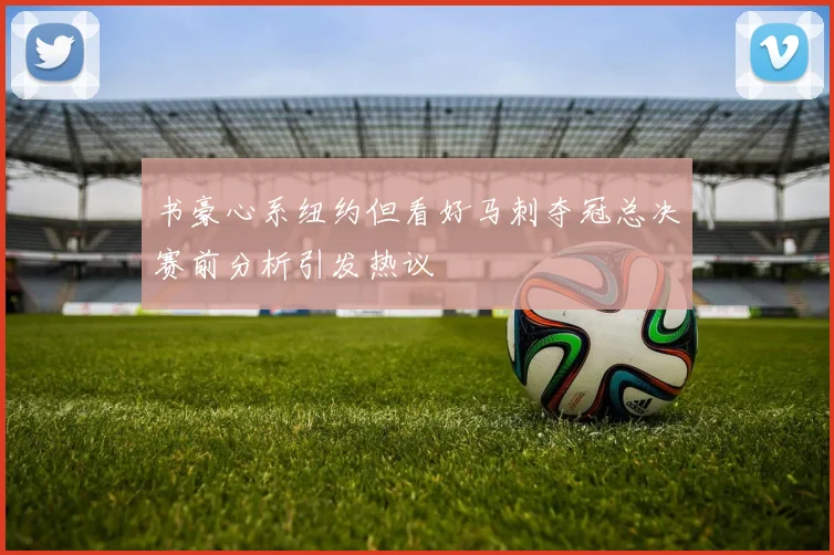 书豪心系纽约但看好马刺夺冠总决赛前分析引发热议