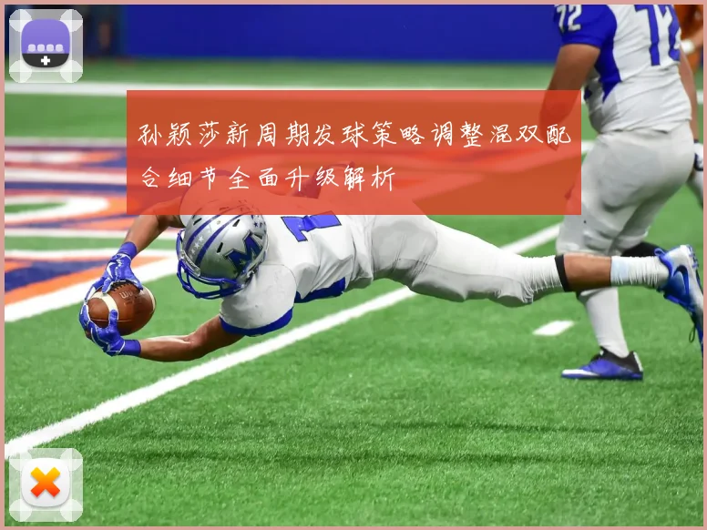 孙颖莎新周期发球策略调整混双配合细节全面升级解析